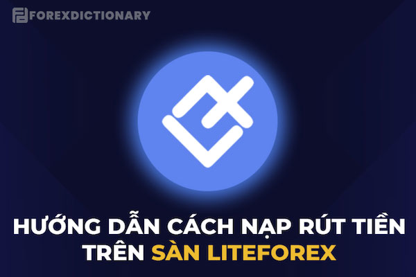 Hướng dẫn các bước nạp và rút tiền trên sàn Liteforex