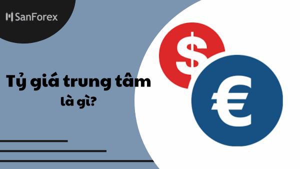 Tỷ giá trung tâm quan là gì? Vì sao tỷ giá trung tâm quan trọng?